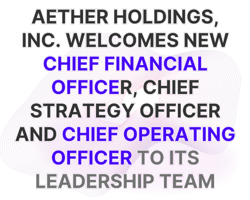 Aether Holdings, Inc. Welcomes New Chief Finan﻿cial Officer, Chief Strategy Officer and Chief Operating Officer to Its Leadership Team