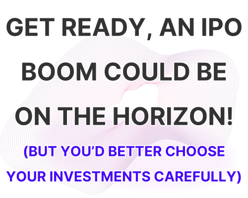 Get Ready, an IPO Boom Could Be on The Horizon!