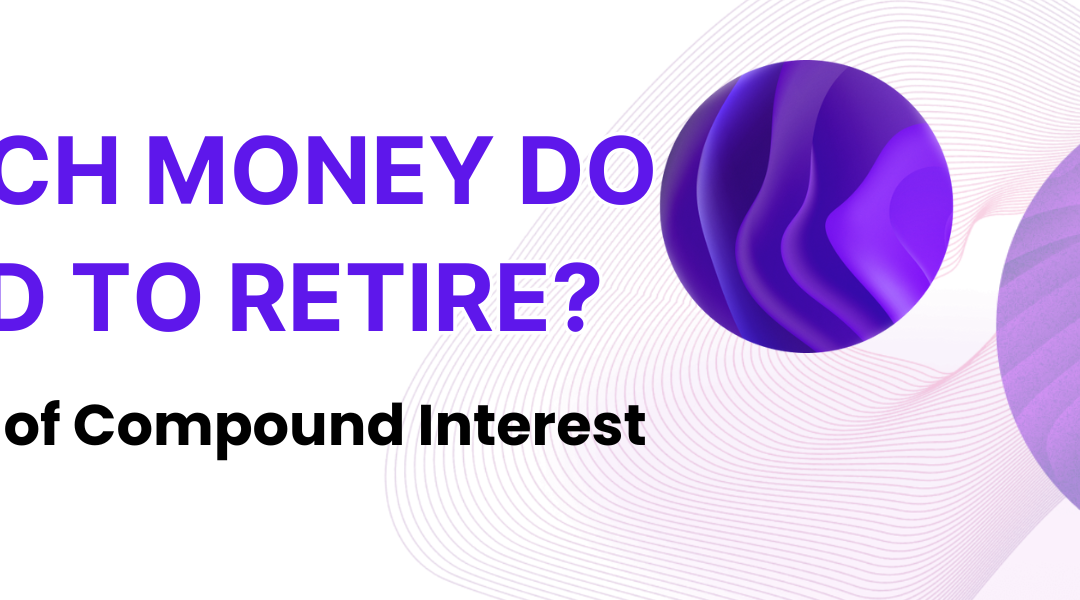 How Much Money Do You Need to Retire? And the Magic of Compound Interest