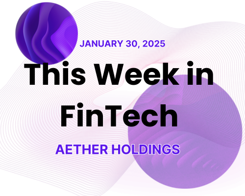 Aether Holdings – This Week in FinTech January 30, 2025